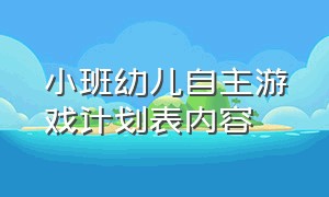 小班幼儿自主游戏计划表内容