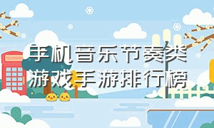 手机音乐节奏类游戏手游排行榜