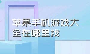 苹果手机游戏大全在哪里找（苹果手机游戏都在哪里下载）