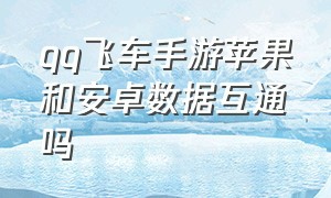 qq飞车手游苹果和安卓数据互通吗