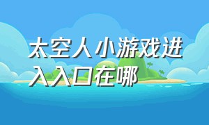 太空人小游戏进入入口在哪