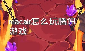 macair怎么玩腾讯游戏（macbookpro怎么才能玩腾讯端游）