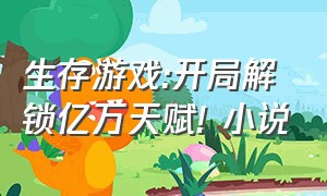 生存游戏:开局解锁亿万天赋! 小说（生存游戏小说大结局）