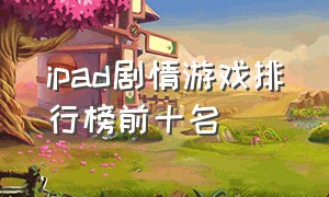 ipad剧情游戏排行榜前十名