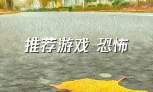 推荐游戏 恐怖（推荐游戏恐怖音乐恐怖图片好听的音乐使命召唤配件）