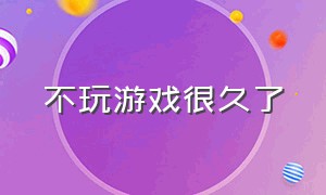 不玩游戏很久了（不玩游戏坚持不过几天）