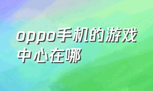 oppo手机的游戏中心在哪