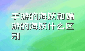 手游的海妖和端游的海妖什么区别