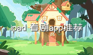 ipad 看剧app推荐（ipad看剧的万能app）