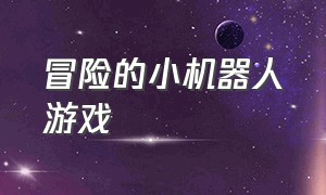 冒险的小机器人游戏（小机器人闯关的解谜游戏）