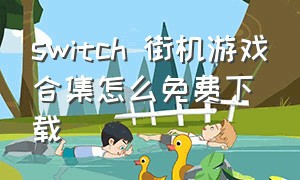 switch 街机游戏合集怎么免费下载（switch街机官方合集下载）