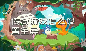 传奇游戏怎么设置全屏