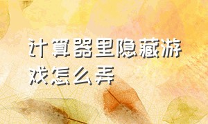 计算器里隐藏游戏怎么弄