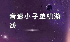 音速小子单机游戏（音速小子单机游戏大全）