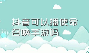 抖音可以播使命召唤手游吗