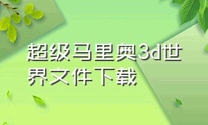 超级马里奥3d世界文件下载（超级马里奥3d世界手机版如何下载）
