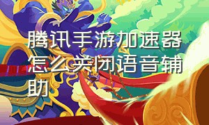 腾讯手游加速器怎么关闭语音辅助