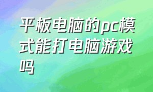 平板电脑的pc模式能打电脑游戏吗