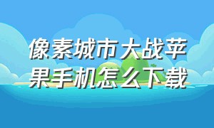 像素城市大战苹果手机怎么下载