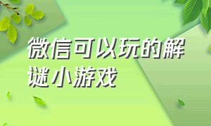 微信可以玩的解谜小游戏