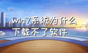 win7系统为什么下载不了软件