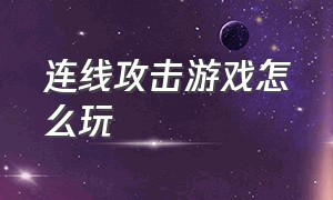 连线攻击游戏怎么玩（连线攻击游戏怎么玩视频）