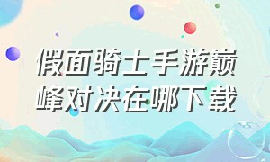 假面骑士手游巅峰对决在哪下载（假面骑士巅峰乱斗手机版在哪下载）