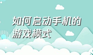 如何启动手机的游戏模式（如何启动手机的游戏模式功能）