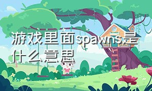 游戏里面spawns是什么意思（游戏里spawn什么意思）