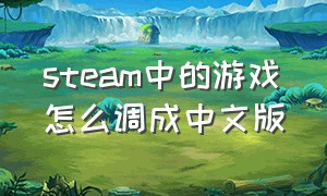 steam中的游戏怎么调成中文版