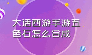 大话西游手游五色石怎么合成