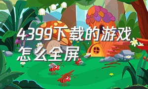 4399下载的游戏怎么全屏