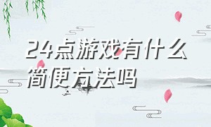 24点游戏有什么简便方法吗（24点游戏秘诀有哪些）