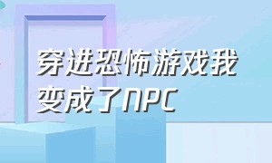 穿进恐怖游戏我变成了NPC