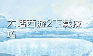 大话西游2下载技巧