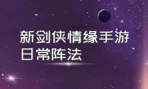 新剑侠情缘手游日常阵法（新剑侠情缘手游唐门详细攻略）