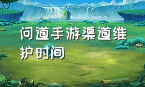 问道手游渠道维护时间（问道手游5月9号维护公告）