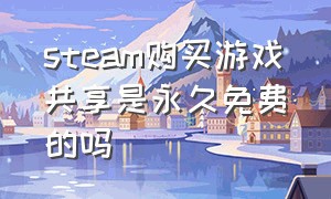 steam购买游戏共享是永久免费的吗