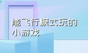 能飞行模式玩的小游戏（能飞行模式玩的小游戏推荐）