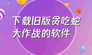 下载旧版贪吃蛇大作战的软件