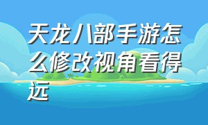 天龙八部手游怎么修改视角看得远