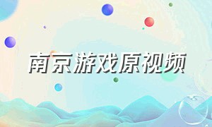 南京游戏原视频（南京游戏体验中心官网下载）