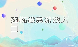 恐怖破案游戏入口（恐怖游戏推理破案视频）