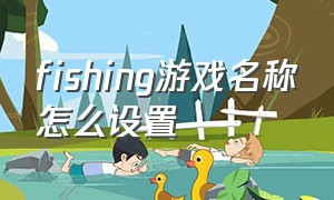 fishing游戏名称怎么设置