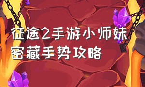 征途2手游小师妹密藏手势攻略（征途2手游小师妹密藏手势攻略视频）