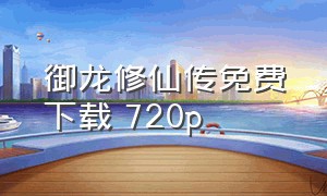御龙修仙传免费下载 720p