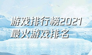 游戏排行榜2021最火游戏排名