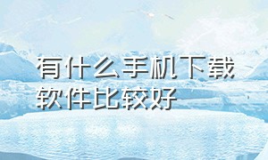 有什么手机下载软件比较好