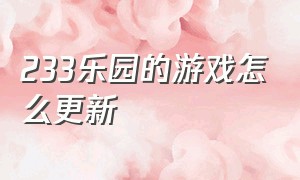 233乐园的游戏怎么更新（233乐园里的游戏更新在哪里更新）