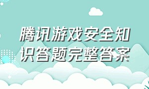 腾讯游戏安全知识答题完整答案